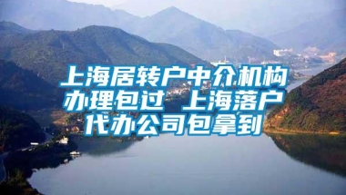 上海居转户中介机构办理包过 上海落户代办公司包拿到