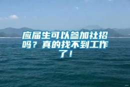 应届生可以参加社招吗？真的找不到工作了！