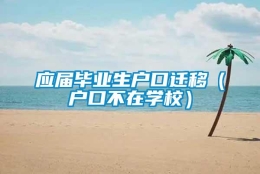 应届毕业生户口迁移（户口不在学校）