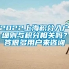 2022上海积分入户细则与积分相关吗？答很多用户来咨询