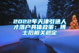 2022年天津引进人才落户具体政策：博士后相关规定