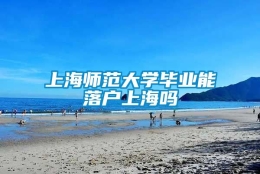 上海师范大学毕业能落户上海吗