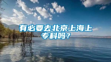 有必要去北京上海上专科吗？