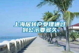 上海居转户受理通过到公示要多久