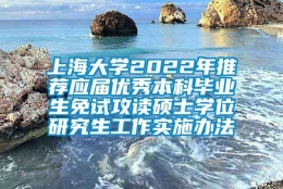 上海大学2022年推荐应届优秀本科毕业生免试攻读硕士学位研究生工作实施办法