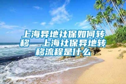 上海异地社保如何转移  上海社保异地转移流程是什么