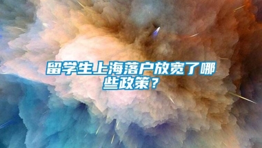 留学生上海落户放宽了哪些政策？