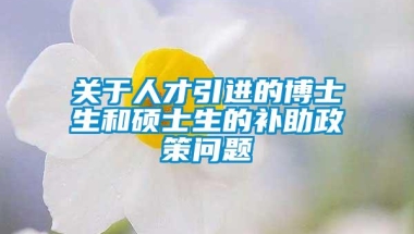 关于人才引进的博士生和硕士生的补助政策问题