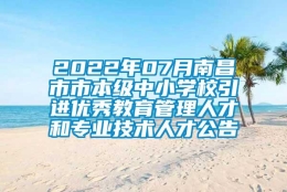 2022年07月南昌市市本级中小学校引进优秀教育管理人才和专业技术人才公告