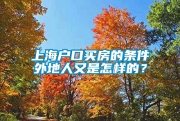 上海户口买房的条件外地人又是怎样的？