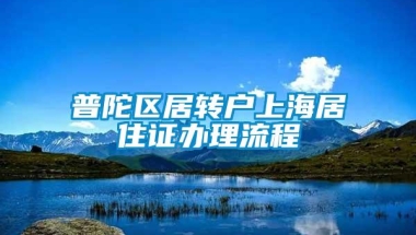 普陀区居转户上海居住证办理流程