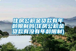 住房公积金贷款有年龄限制吗(住房公积金贷款有没有年龄限制)