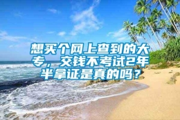 想买个网上查到的大专，交钱不考试2年半拿证是真的吗？