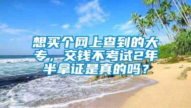 想买个网上查到的大专，交钱不考试2年半拿证是真的吗？