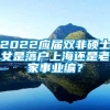 2022应届双非硕士女是落户上海还是老家事业编？