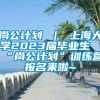 尚公计划 ｜ 上海大学2023届毕业生“尚公计划”训练营报名来啦~