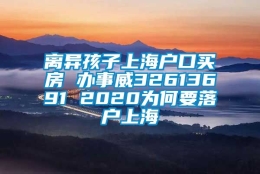 离异孩子上海户口买房 办事威32613691 2020为何要落户上海