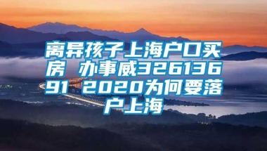 离异孩子上海户口买房 办事威32613691 2020为何要落户上海