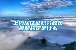 上海居住证积分政策最新规定是什么