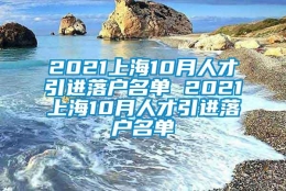 2021上海10月人才引进落户名单 2021上海10月人才引进落户名单