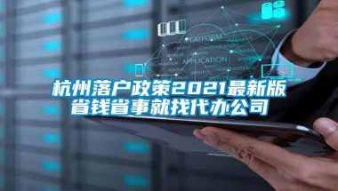 杭州落户政策2021最新版省钱省事就找代办公司