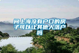 问上海没有户口的房子可以让其他人落户吗