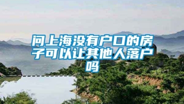 问上海没有户口的房子可以让其他人落户吗