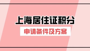 2022年办理上海居住证积分要满足哪些条件？上海居住证积分方案！