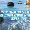 2021年外地户籍能在上海领取失业保险金吗？