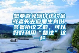 想要避免赔付违约金或者失去应届生身份，签署协议之前，可以好好利用“备注”这一栏