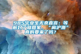 985毕业生无奈直言：等解封了就回家，“离沪潮”真的要来了吗？