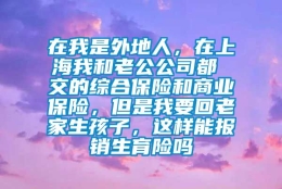 在我是外地人，在上海我和老公公司都 交的综合保险和商业保险，但是我要回老家生孩子，这样能报销生育险吗