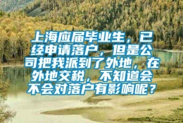 上海应届毕业生，已经申请落户，但是公司把我派到了外地，在外地交税，不知道会不会对落户有影响呢？