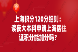 上海积分120分细则：读夜大本科申请上海居住证积分能加分吗？