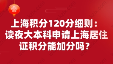 上海积分120分细则：读夜大本科申请上海居住证积分能加分吗？