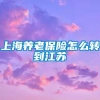 上海养老保险怎么转到江苏