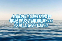 上海外地媳妇结婚8年社保交八年年满50岁能上来户口吗？