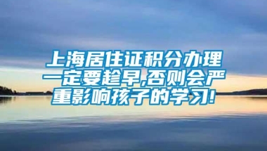 上海居住证积分办理一定要趁早,否则会严重影响孩子的学习!