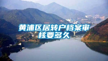 黄浦区居转户档案审核要多久