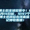 博士后全球招募令！8月15日起，5157个博士后岗位在线直播，记得收看哦！