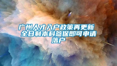 广州人才入户政策再更新 全日制本科参保即可申请落户