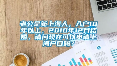 老公是新上海人，入户10年以上，2010年12月结婚，请问现在可以申请上海户口吗？