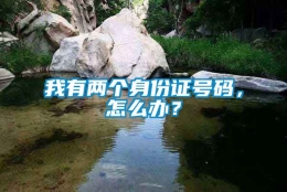 我有两个身份证号码，怎么办？