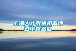 上海人才引进初审通过审核退回