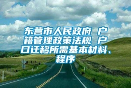 东营市人民政府 户籍管理政策法规 户口迁移所需基本材料、程序