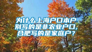 为什么上海户口本户别写的是非农业户口,合肥写的是家庭户？