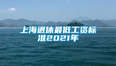 上海退休最低工资标准2021年