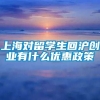 上海对留学生回沪创业有什么优惠政策