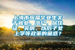 上海市应届毕业生关于就业、落户、居住证、买房、以后子女上学等政策的困惑？