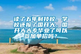 读了五年制技校，学校还报了国开大，国开大大专毕业了可以参加单招吗？